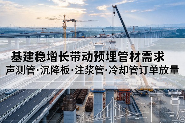 昌平区基建稳增长带动预埋监测管材需求，声测管、沉降板、注浆管订单持续放量