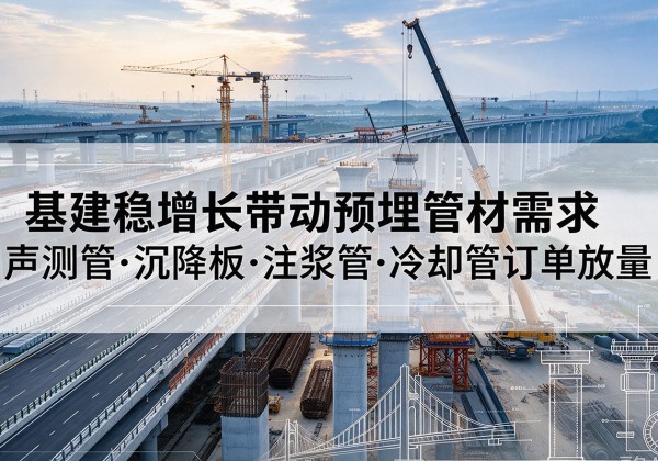 昌平区基建稳增长带动预埋监测管材需求，声测管、沉降板、注浆管订单持续放量